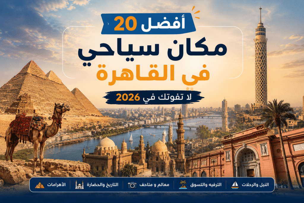 أفضل أماكن سياحية في القاهرة تشمل الأهرامات وبرج القاهرة والنيل والمتحف المصري في 2026